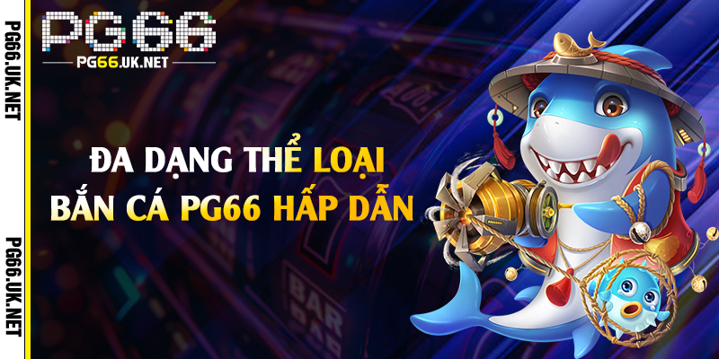 Đa dạng thể loại bắn cá PG66 hấp dẫn