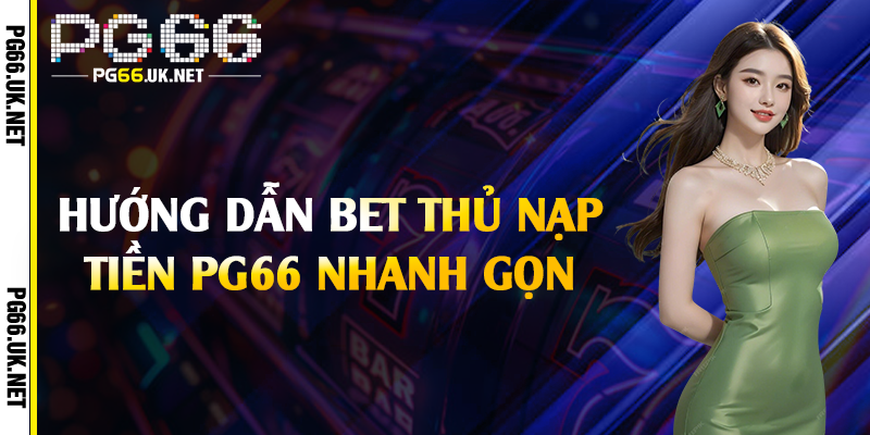 Hướng dẫn bet thủ nạp tiền PG66 nhanh gọn