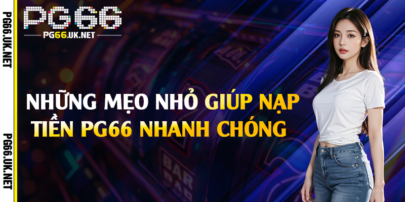 Những mẹo nhỏ giúp nạp tiền PG66 nhanh chóng