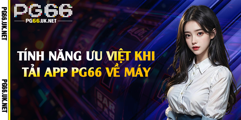 Tính năng ưu việt khi tải app PG66 về máy